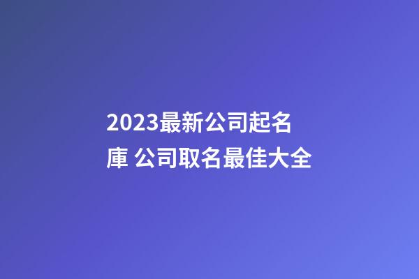 2023最新公司起名庫 公司取名最佳大全-第1張-公司起名-玄機派